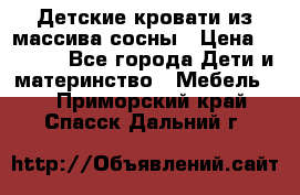 Детские кровати из массива сосны › Цена ­ 3 970 - Все города Дети и материнство » Мебель   . Приморский край,Спасск-Дальний г.